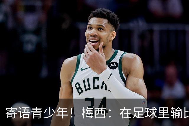 寄语青少年！梅西：在足球里输比赢次数更多，要懂得赢也要懂得输