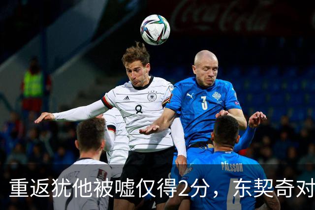 重返犹他被嘘仅得2分，东契奇对凯斯勒说“翻篇吧”